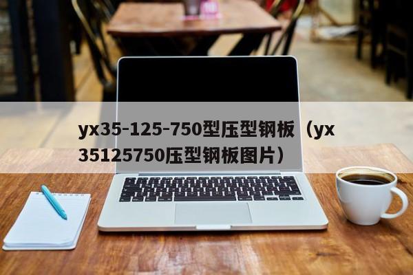 yx35-125-750型压型钢板（yx35125750压型钢板图片）